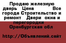 Продаю железную дверь › Цена ­ 5 000 - Все города Строительство и ремонт » Двери, окна и перегородки   . Оренбургская обл.